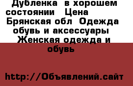 Дубленка, в хорошем состоянии › Цена ­ 5 000 - Брянская обл. Одежда, обувь и аксессуары » Женская одежда и обувь   